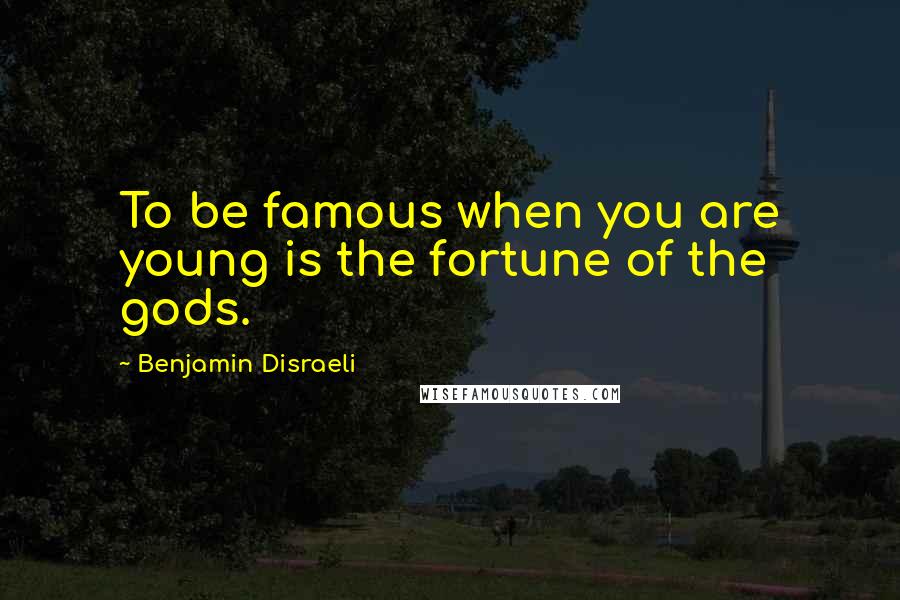 Benjamin Disraeli Quotes: To be famous when you are young is the fortune of the gods.