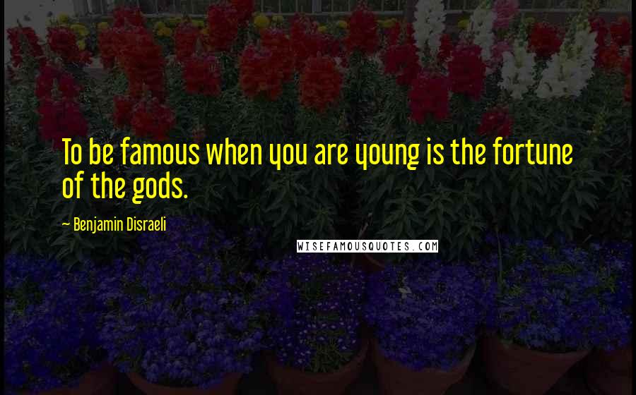 Benjamin Disraeli Quotes: To be famous when you are young is the fortune of the gods.