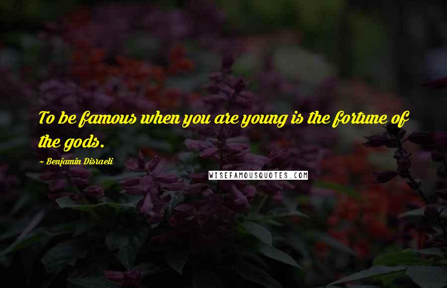 Benjamin Disraeli Quotes: To be famous when you are young is the fortune of the gods.