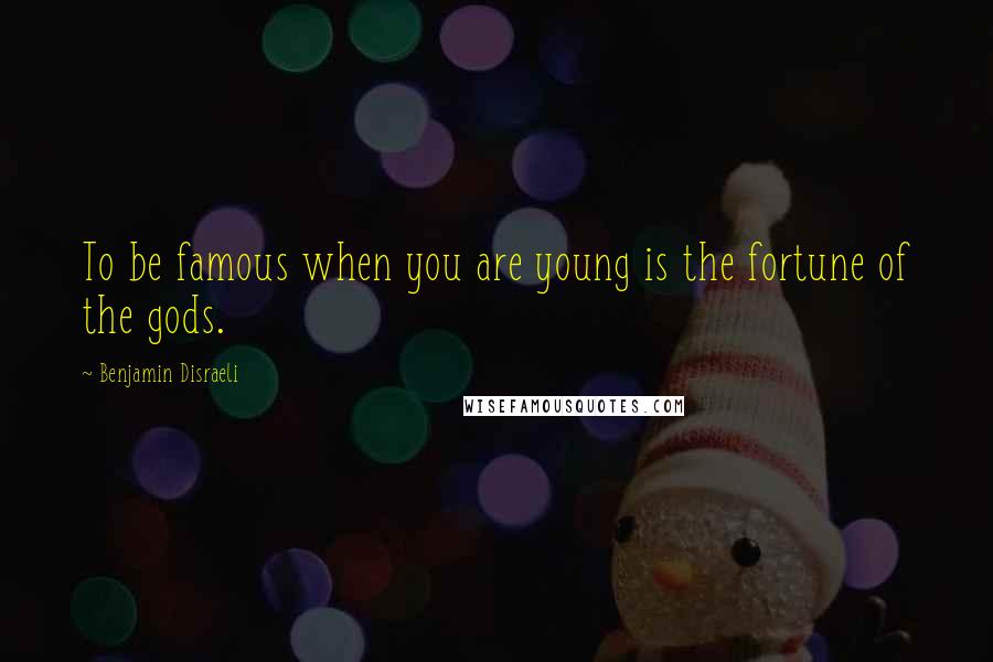 Benjamin Disraeli Quotes: To be famous when you are young is the fortune of the gods.