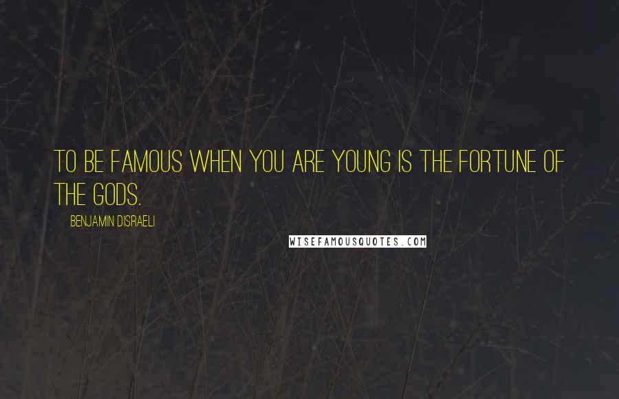 Benjamin Disraeli Quotes: To be famous when you are young is the fortune of the gods.