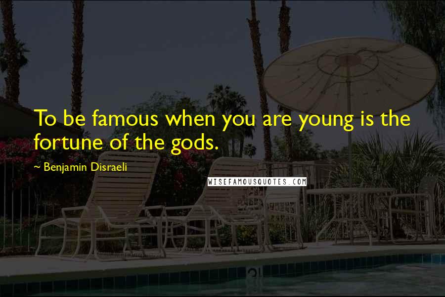 Benjamin Disraeli Quotes: To be famous when you are young is the fortune of the gods.