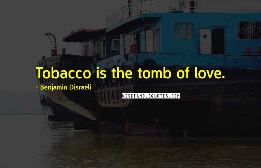 Benjamin Disraeli Quotes: Tobacco is the tomb of love.