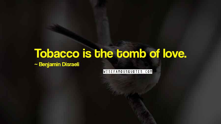 Benjamin Disraeli Quotes: Tobacco is the tomb of love.