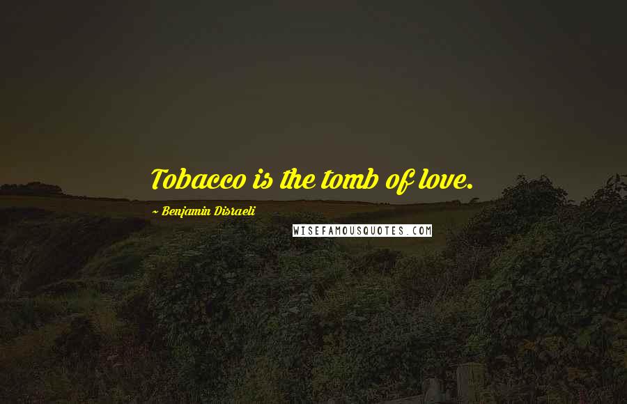 Benjamin Disraeli Quotes: Tobacco is the tomb of love.