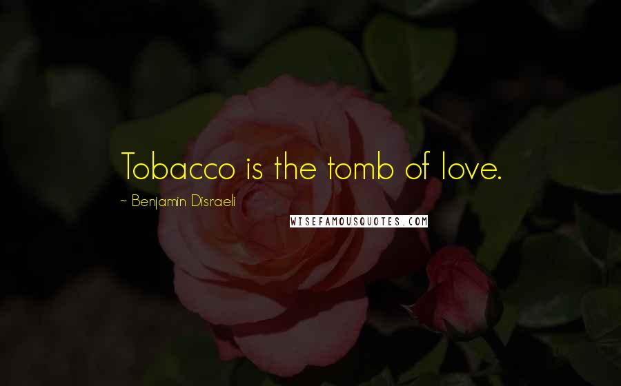 Benjamin Disraeli Quotes: Tobacco is the tomb of love.