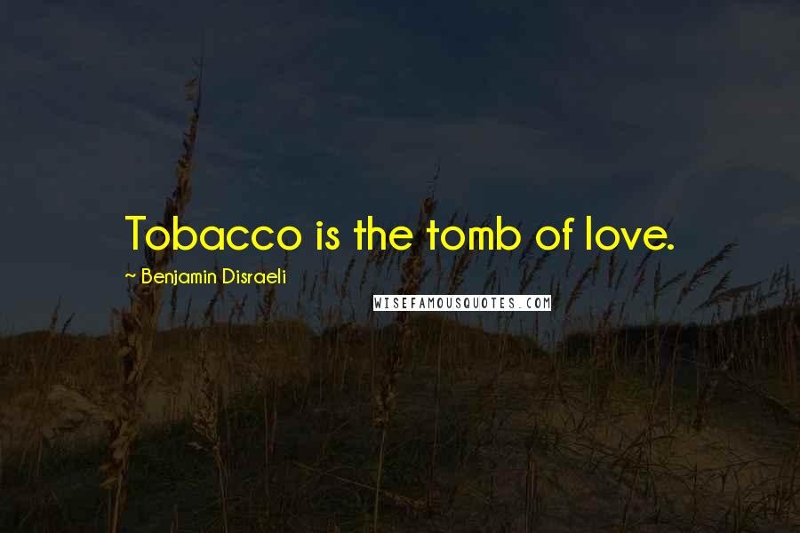 Benjamin Disraeli Quotes: Tobacco is the tomb of love.