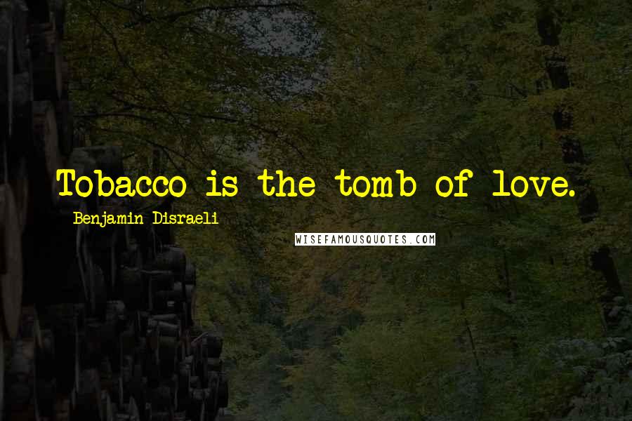 Benjamin Disraeli Quotes: Tobacco is the tomb of love.