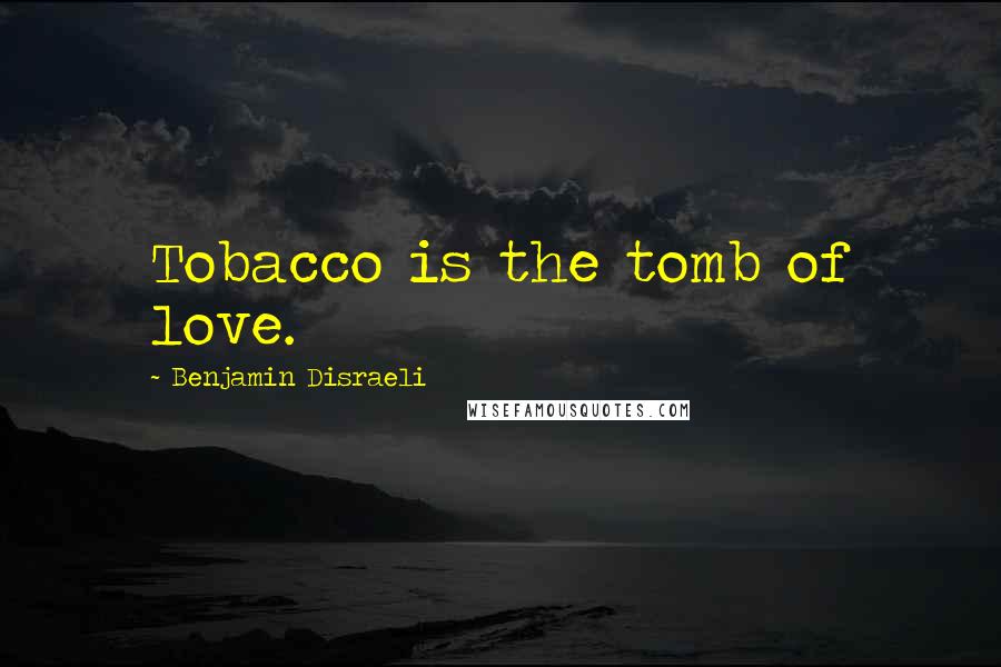 Benjamin Disraeli Quotes: Tobacco is the tomb of love.