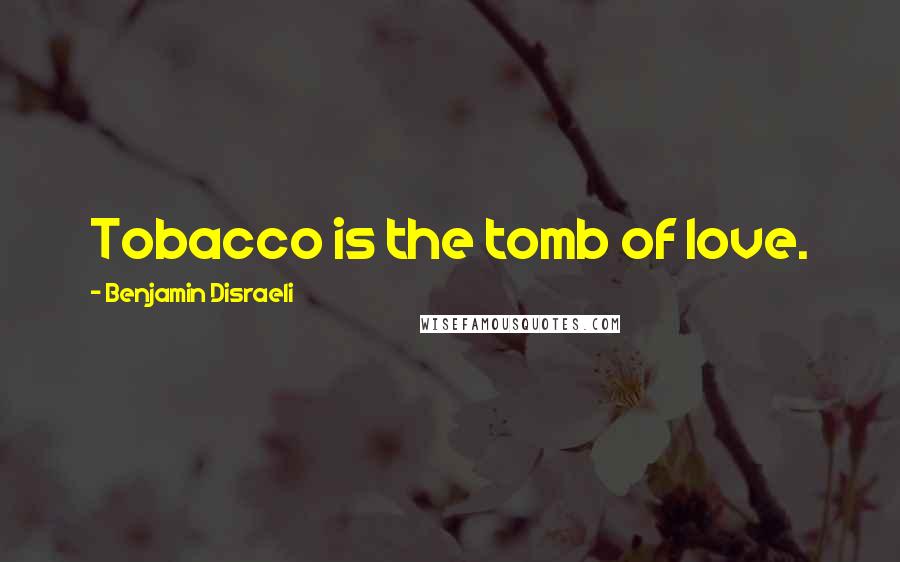 Benjamin Disraeli Quotes: Tobacco is the tomb of love.