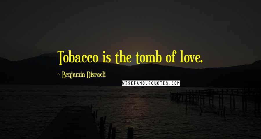 Benjamin Disraeli Quotes: Tobacco is the tomb of love.