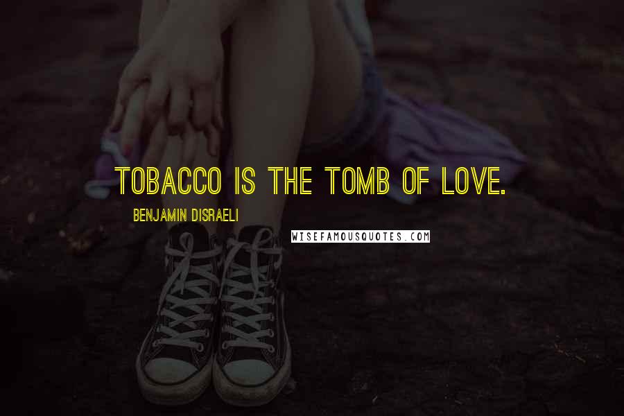 Benjamin Disraeli Quotes: Tobacco is the tomb of love.