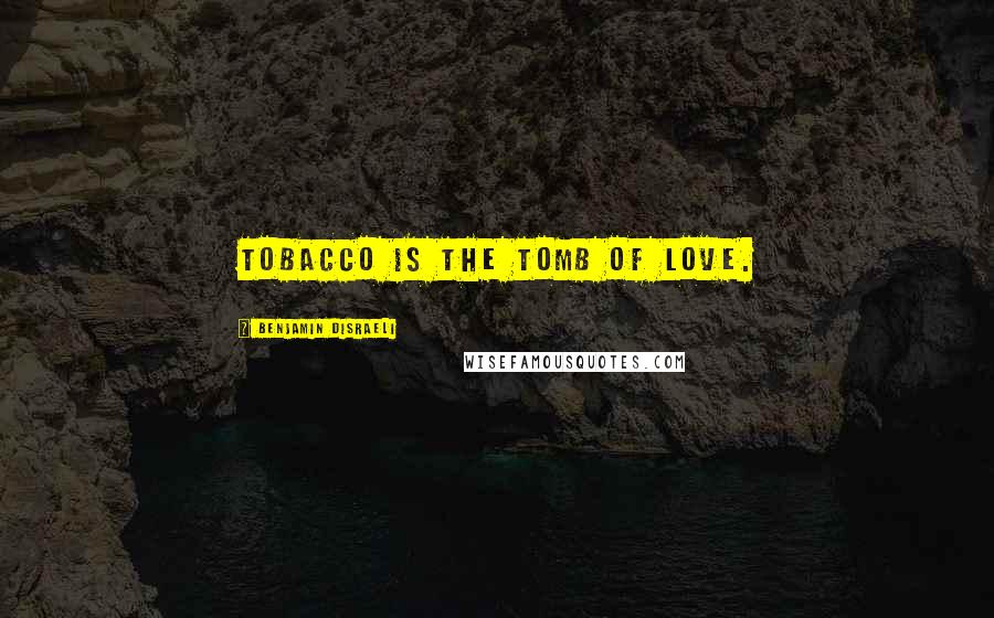 Benjamin Disraeli Quotes: Tobacco is the tomb of love.