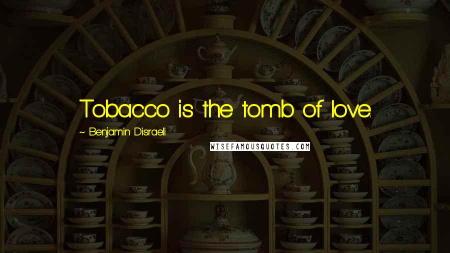 Benjamin Disraeli Quotes: Tobacco is the tomb of love.