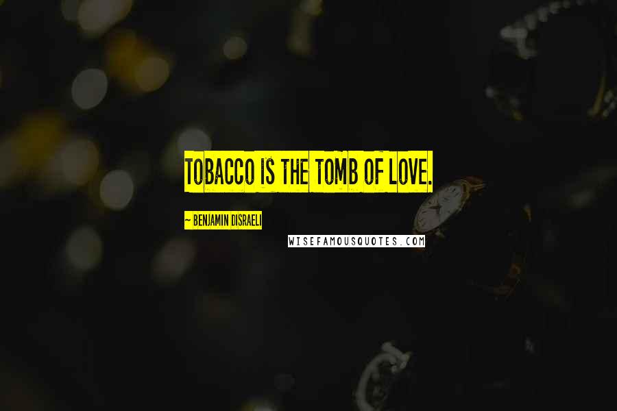 Benjamin Disraeli Quotes: Tobacco is the tomb of love.