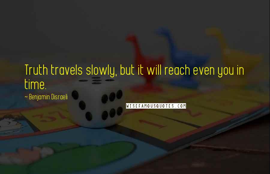Benjamin Disraeli Quotes: Truth travels slowly, but it will reach even you in time.