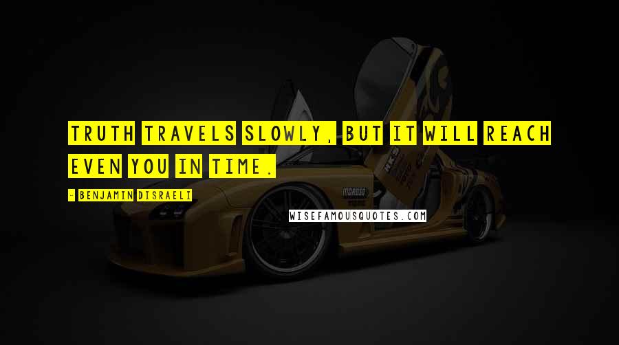 Benjamin Disraeli Quotes: Truth travels slowly, but it will reach even you in time.