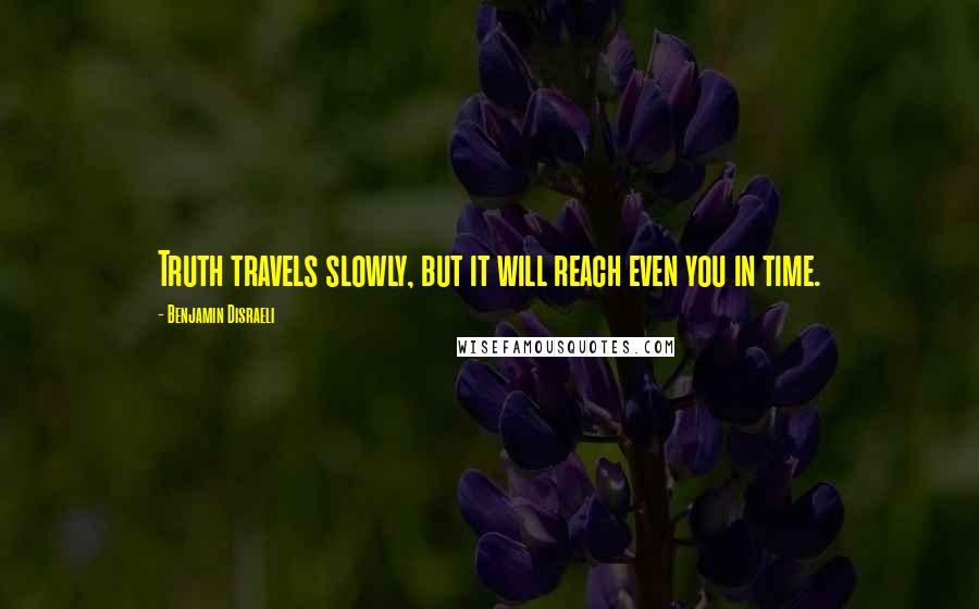 Benjamin Disraeli Quotes: Truth travels slowly, but it will reach even you in time.