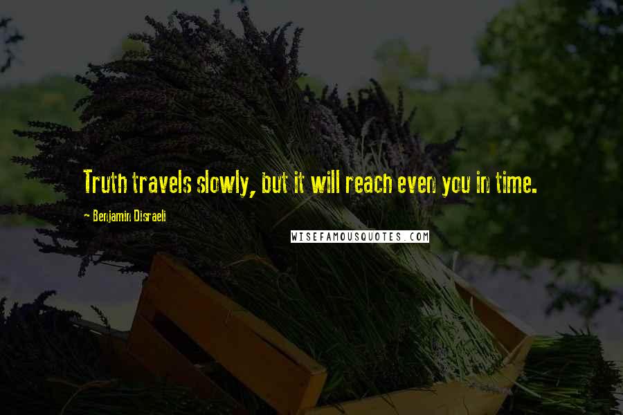 Benjamin Disraeli Quotes: Truth travels slowly, but it will reach even you in time.