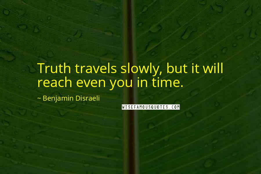 Benjamin Disraeli Quotes: Truth travels slowly, but it will reach even you in time.
