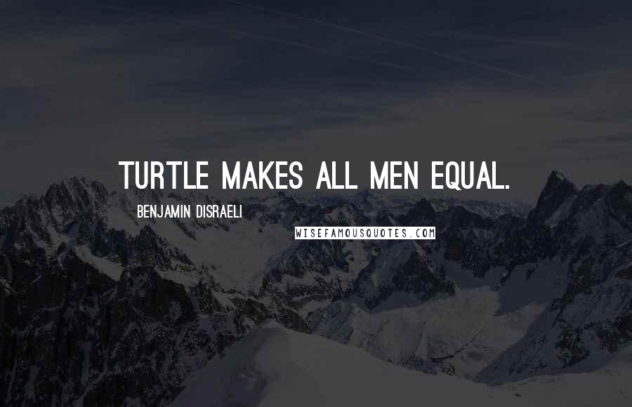 Benjamin Disraeli Quotes: Turtle makes all men equal.