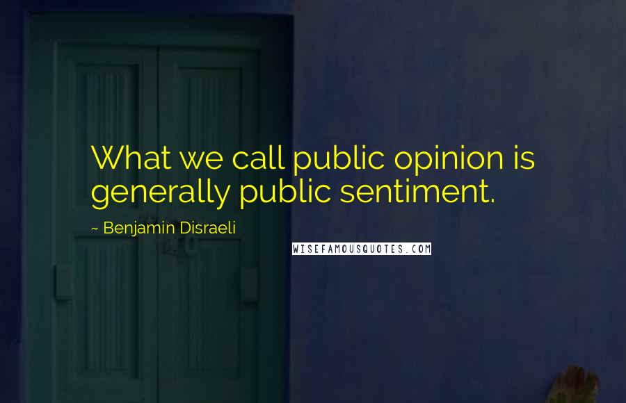 Benjamin Disraeli Quotes: What we call public opinion is generally public sentiment.