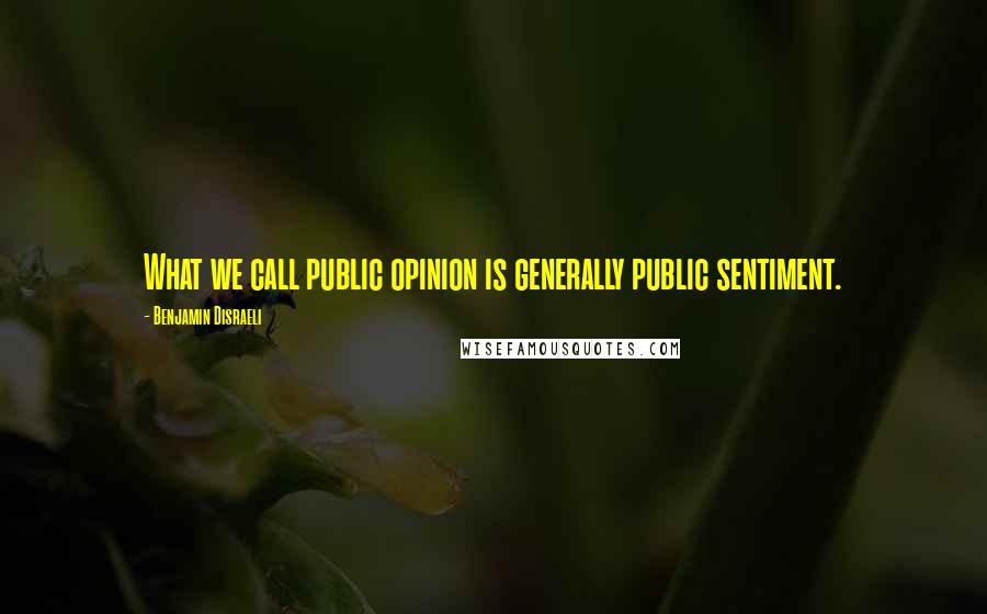 Benjamin Disraeli Quotes: What we call public opinion is generally public sentiment.