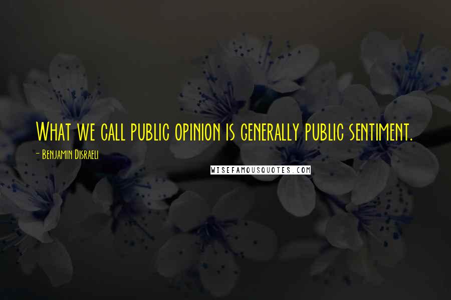 Benjamin Disraeli Quotes: What we call public opinion is generally public sentiment.