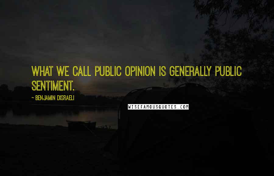 Benjamin Disraeli Quotes: What we call public opinion is generally public sentiment.