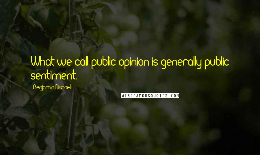 Benjamin Disraeli Quotes: What we call public opinion is generally public sentiment.