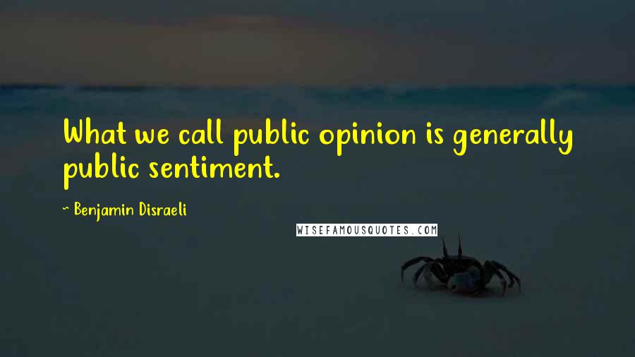 Benjamin Disraeli Quotes: What we call public opinion is generally public sentiment.