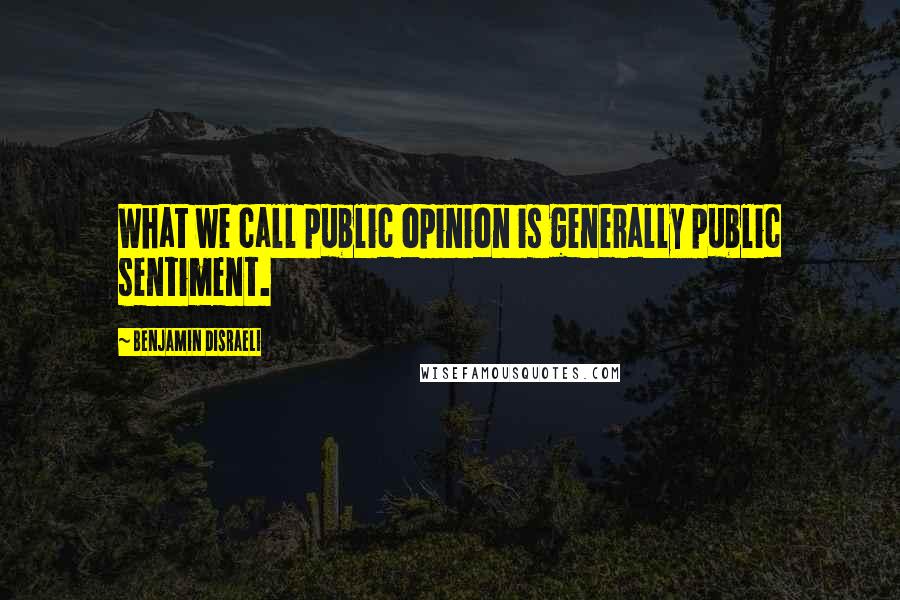 Benjamin Disraeli Quotes: What we call public opinion is generally public sentiment.