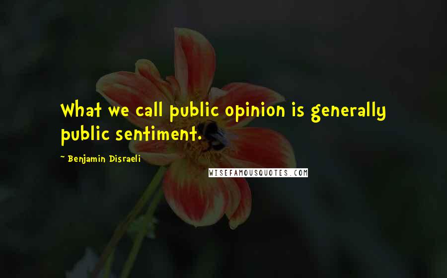Benjamin Disraeli Quotes: What we call public opinion is generally public sentiment.