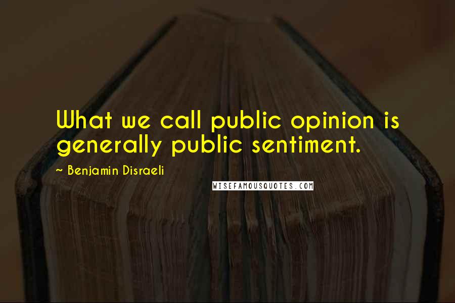 Benjamin Disraeli Quotes: What we call public opinion is generally public sentiment.