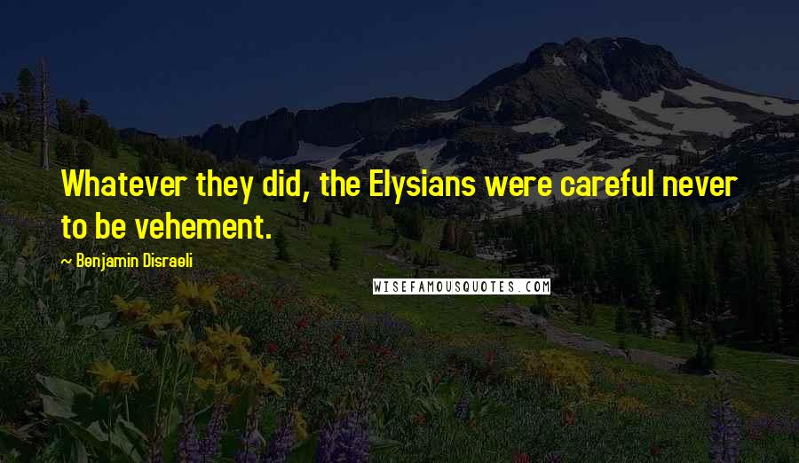 Benjamin Disraeli Quotes: Whatever they did, the Elysians were careful never to be vehement.