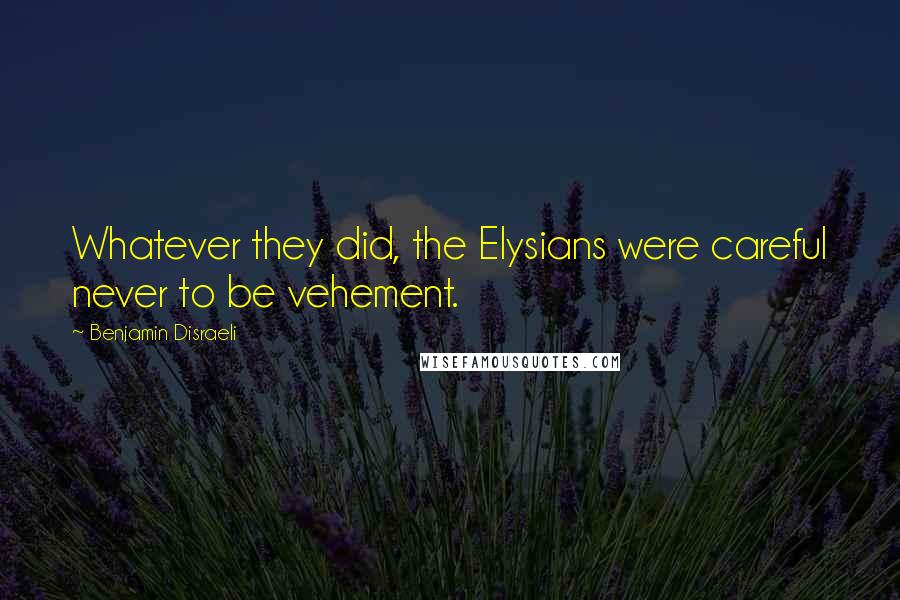 Benjamin Disraeli Quotes: Whatever they did, the Elysians were careful never to be vehement.