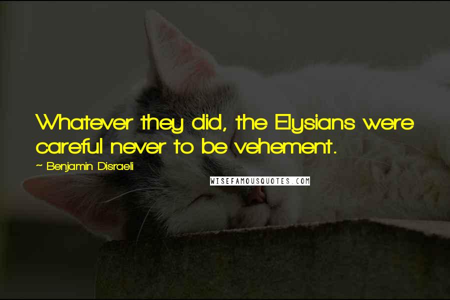 Benjamin Disraeli Quotes: Whatever they did, the Elysians were careful never to be vehement.