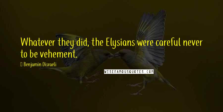 Benjamin Disraeli Quotes: Whatever they did, the Elysians were careful never to be vehement.