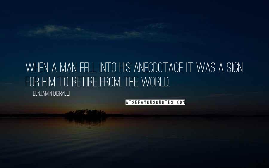 Benjamin Disraeli Quotes: When a man fell into his anecdotage it was a sign for him to retire from the world.