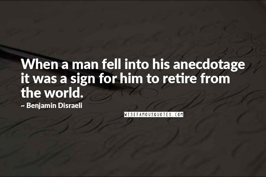 Benjamin Disraeli Quotes: When a man fell into his anecdotage it was a sign for him to retire from the world.