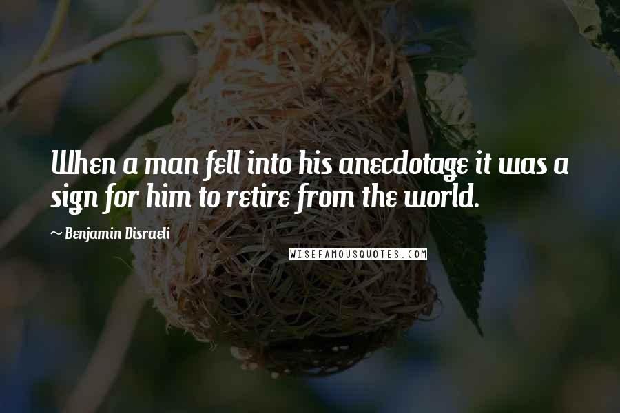 Benjamin Disraeli Quotes: When a man fell into his anecdotage it was a sign for him to retire from the world.