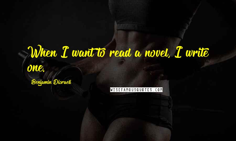 Benjamin Disraeli Quotes: When I want to read a novel, I write one.