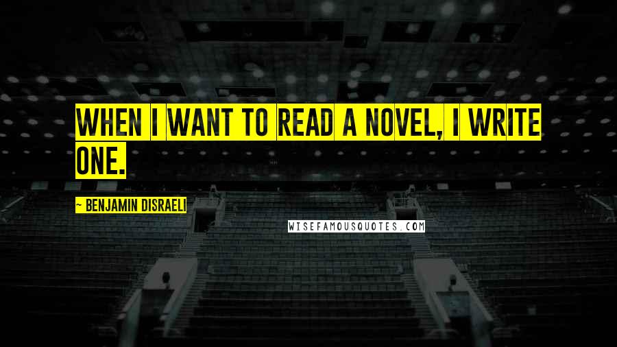 Benjamin Disraeli Quotes: When I want to read a novel, I write one.