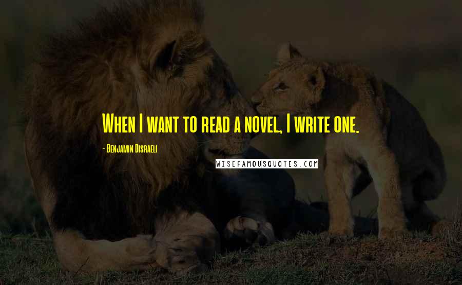 Benjamin Disraeli Quotes: When I want to read a novel, I write one.