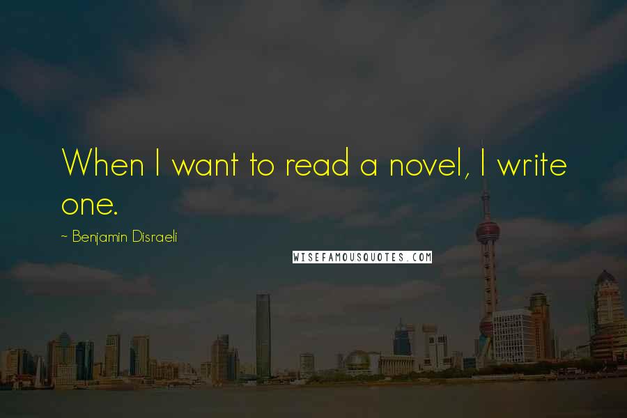 Benjamin Disraeli Quotes: When I want to read a novel, I write one.