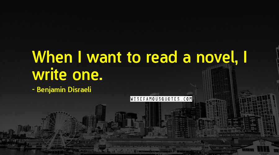 Benjamin Disraeli Quotes: When I want to read a novel, I write one.