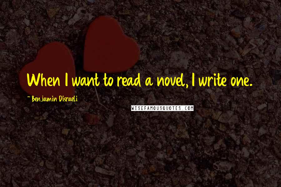 Benjamin Disraeli Quotes: When I want to read a novel, I write one.