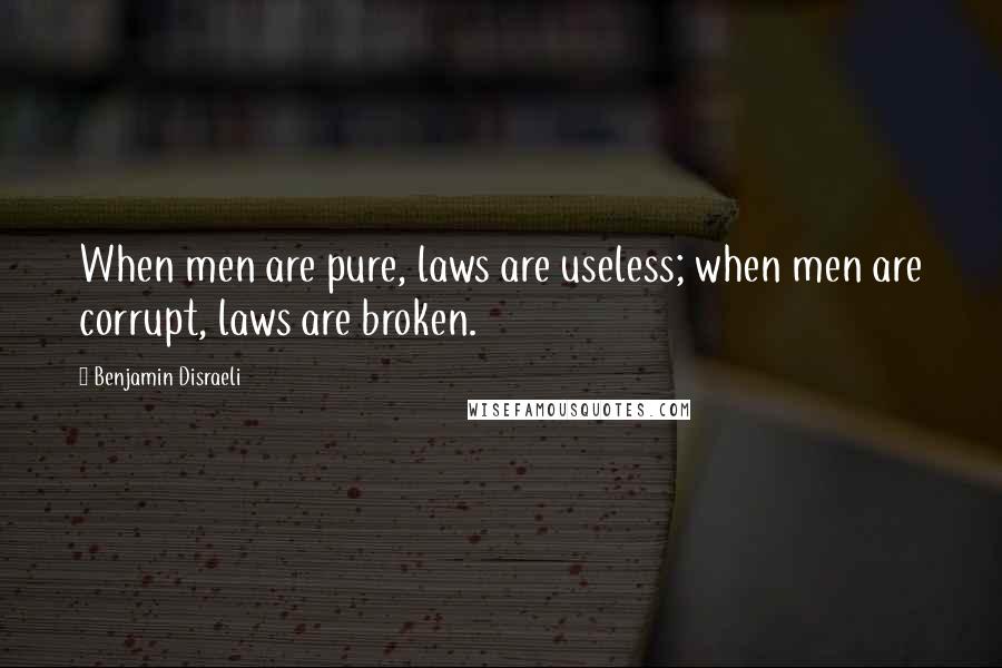 Benjamin Disraeli Quotes: When men are pure, laws are useless; when men are corrupt, laws are broken.