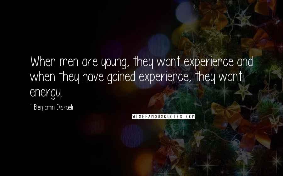 Benjamin Disraeli Quotes: When men are young, they want experience and when they have gained experience, they want energy.