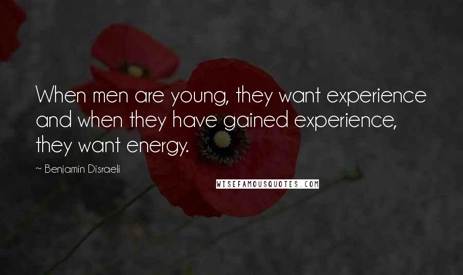 Benjamin Disraeli Quotes: When men are young, they want experience and when they have gained experience, they want energy.